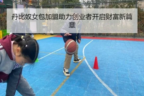 丹比奴女包加盟助力创业者开启财富新篇章