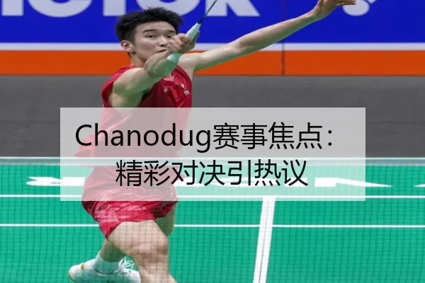 Chanodug赛事焦点：精彩对决引热议